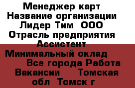 Менеджер карт › Название организации ­ Лидер Тим, ООО › Отрасль предприятия ­ Ассистент › Минимальный оклад ­ 25 000 - Все города Работа » Вакансии   . Томская обл.,Томск г.